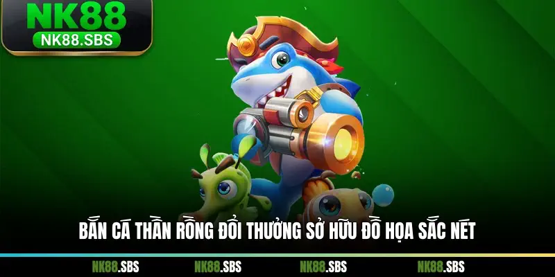 Bắn cá Thần Rồng đổi thưởng sở hữu đồ họa sắc nét