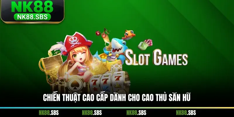 Chiến thuật cao cấp dành cho cao thủ săn hũ Chiến thuật cao cấp dành cho cao thủ săn hũ