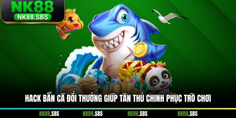 Hack bắn cá đổi thưởng giúp tân thủ chinh phục trò chơi