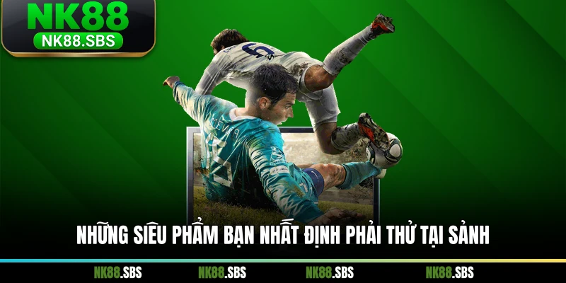 Những siêu phẩm bạn nhất định phải thử tại sảnh Những siêu phẩm bạn nhất định phải thử tại sảnh