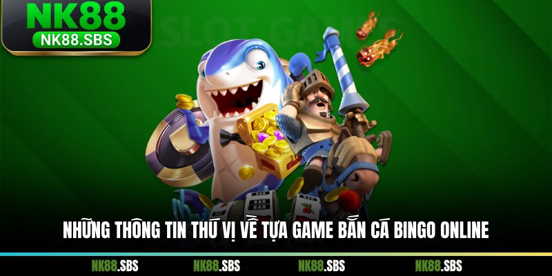 Những thông tin thú vị về tựa game bắn cá Bingo online